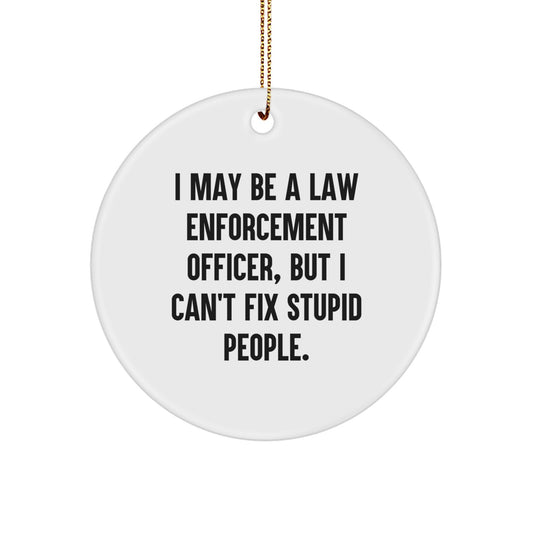 Funny Law Enforcement Officer Gifts from Friends for Men - I May Be A Law Enforcement Officer, But I Can't Fix Stupid People. Christmas Unique Circle Ornament - Image 1