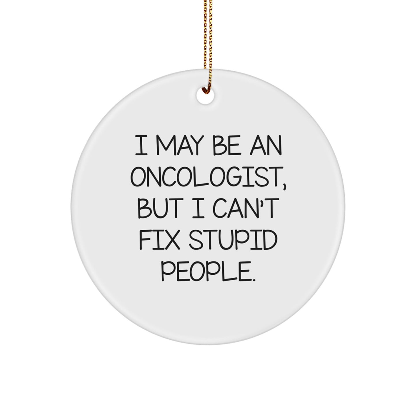 Funny Oncologist Gifts from Friends, for Men Oncologist Christmas Unique Ornaments, I May Be An Oncologist, But I Can't Fix Stupid People. Circle - Image 1