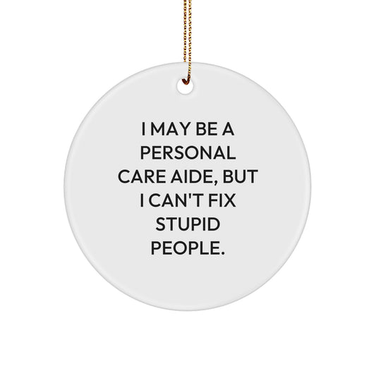 Funny Personal Care Aide Gifts from Friends for Christmas, 'I May Be A Personal Care Aide, But I Can't Fix Stupid People.' Circle Ornament - Image 1