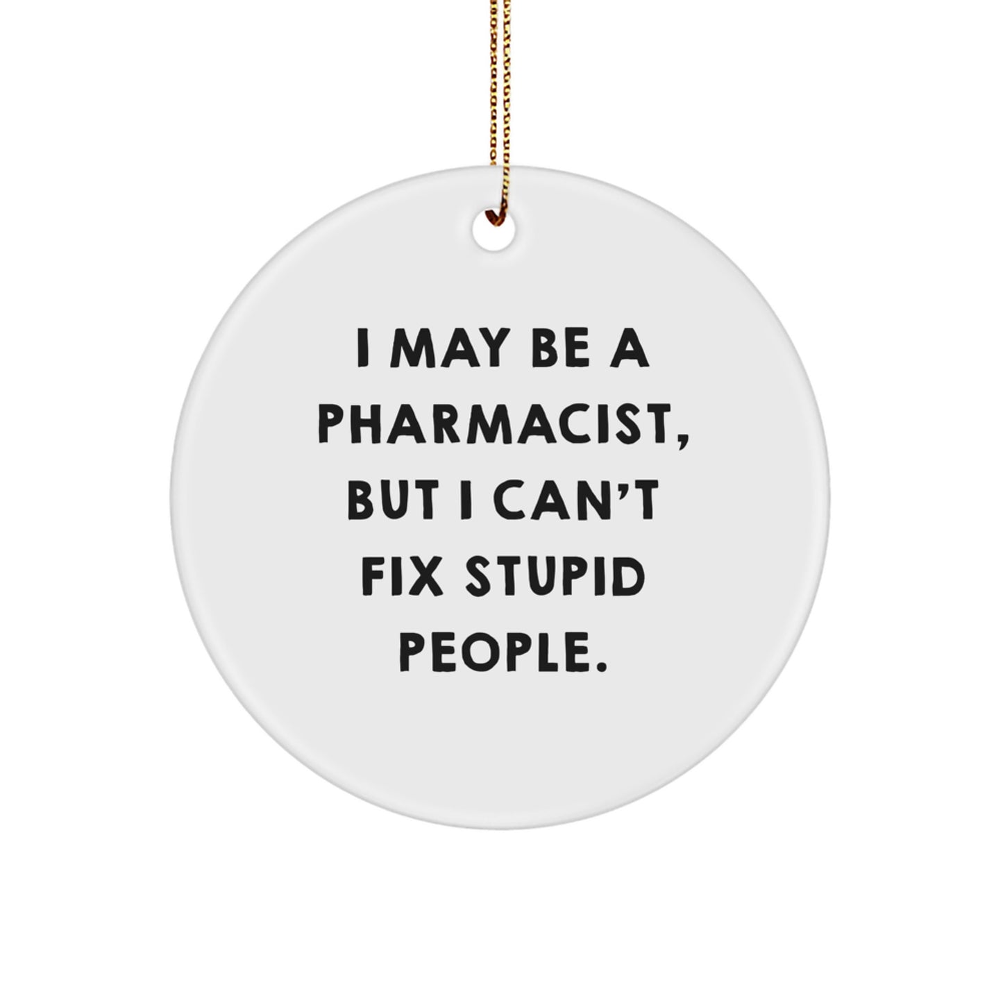 Funny Pharmacist Gifts from Friends, Men, Women, or Family - 'I May Be A Pharmacist, But I Can't Fix Stupid People.' Circle Ornament for Christmas Unique Gifts - Image 1