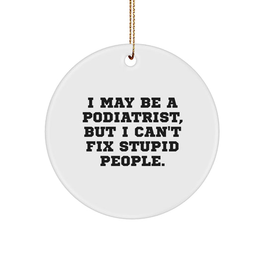 Funny Podiatrist Gifts for Men from Friends - I May Be A Podiatrist, But I Can't Fix Stupid People. Circle Ornament for Christmas Unique Gifts - Image 1