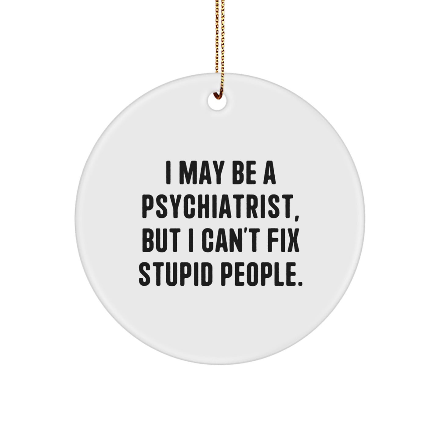 Funny Psychiatrist Quotes Gifts for Men Women Friends Coworkers - I May Be A Psychiatrist, But I Can't Fix Stupid People. Circle Ornament - Image 1