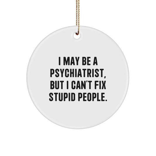 Funny Psychiatrist Quotes Gifts for Men Women Friends Coworkers - I May Be A Psychiatrist, But I Can't Fix Stupid People. Circle Ornament - Image 1