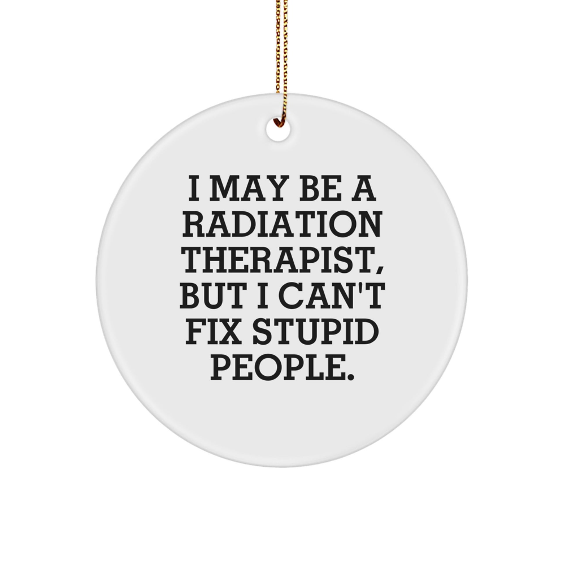 Funny Radiation Therapist Gifts for Men, Christmas Unique Circle Ornament, 'I May Be A Radiation Therapist, But I Can't Fix Stupid People.', Gifts from Friends, Colleagues, Family - Image 1