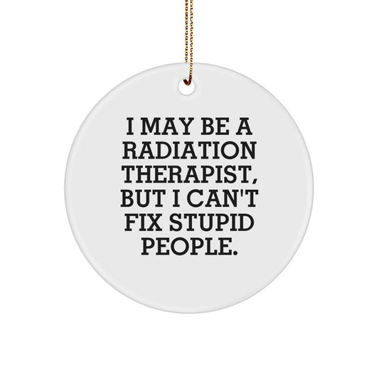 Funny Radiation Therapist Gifts for Men, Christmas Unique Circle Ornament, 'I May Be A Radiation Therapist, But I Can't Fix Stupid People.', Gifts from Friends, Colleagues, Family - Image 1