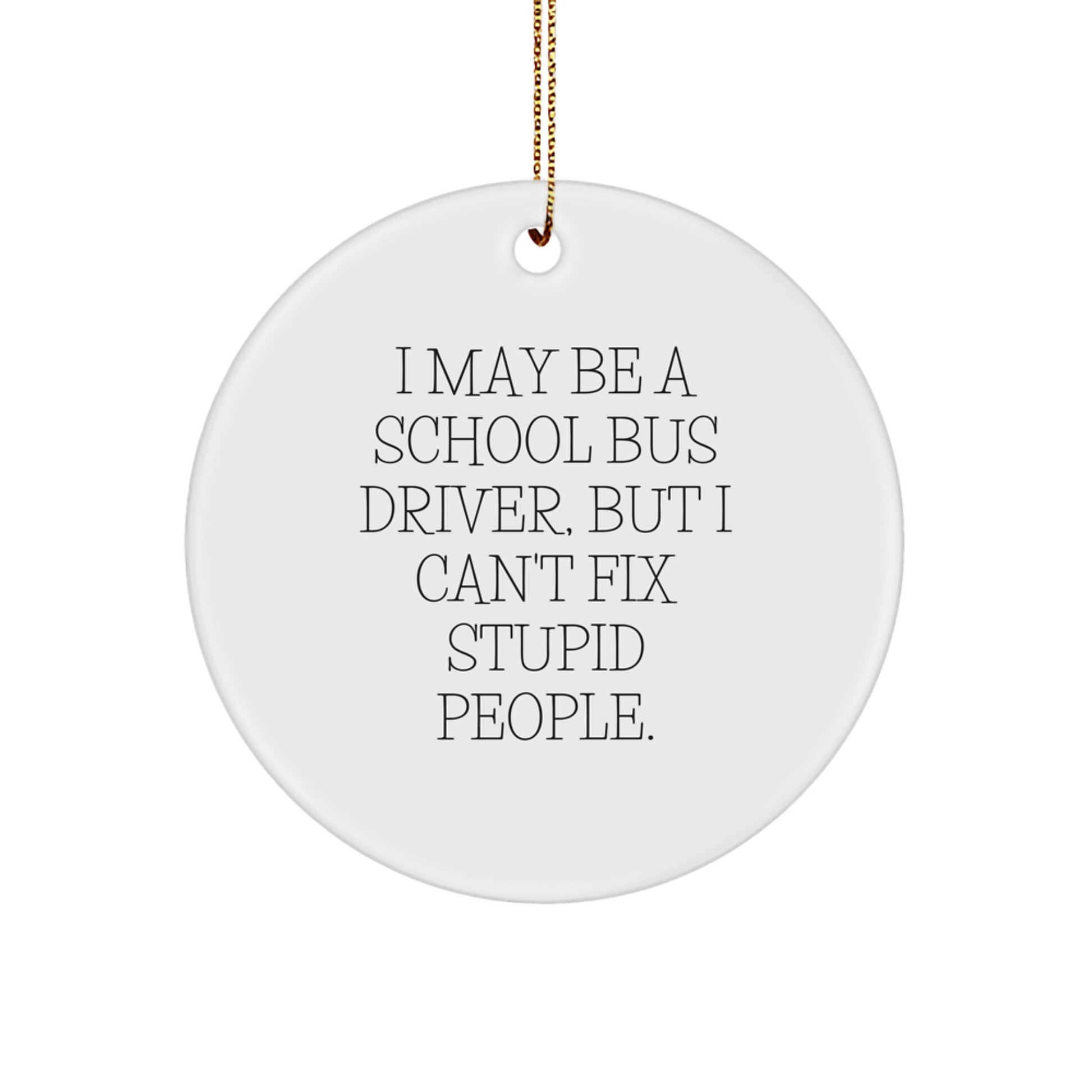 Funny School Bus Driver Gifts for Men - I May Be A School Bus Driver, But I Cant Fix Stupid People. Christmas Circle Ornament, Gifts from Friends, Family, Coworkers - Image 1
