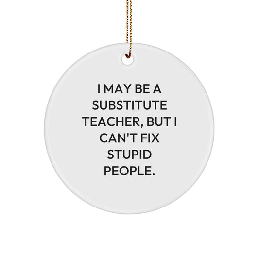 Funny Quote Substitute Teacher Christmas Circle Ornament, Gifts from Friends for Substitute Teacher, I May Be A Substitute Teacher, But I Can't Fix Stupid People. - Image 1