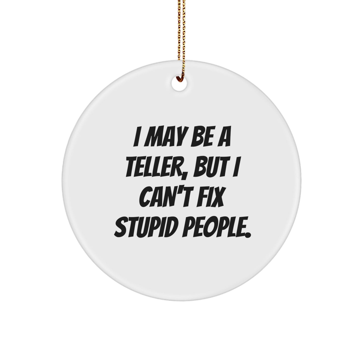 Funny Teller Gifts from Friends for Men, Christmas Unique Circle Ornament, 'I May Be A Teller, But I Can't Fix Stupid People.' - Image 1