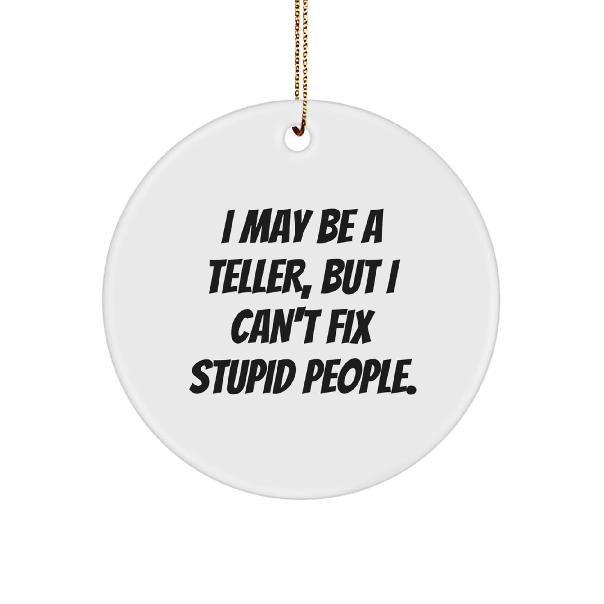 Funny Teller Gifts from Friends for Men, Christmas Unique Circle Ornament, 'I May Be A Teller, But I Can't Fix Stupid People.' - Image 1