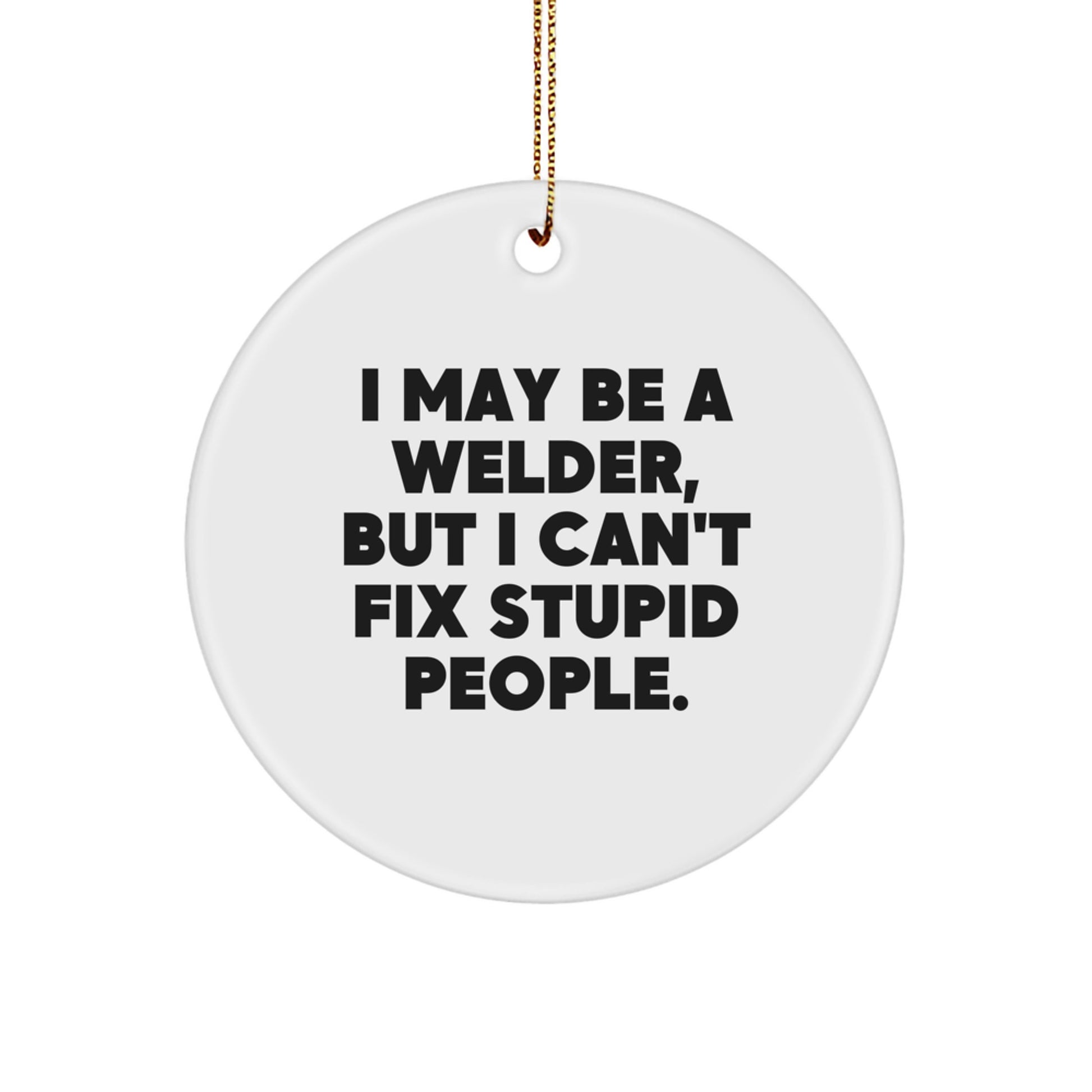 Funny Welder Gifts for Him, I May Be A Welder, But I Can't Fix Stupid People., Circle Ornament, Christmas Unique Decorations - Image 1