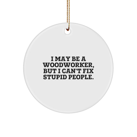 Funny Woodworker Gifts from Friends for Christmas Circle Ornament with I May Be A Woodworker, But I Can't Fix Stupid People. Quote - Image 1