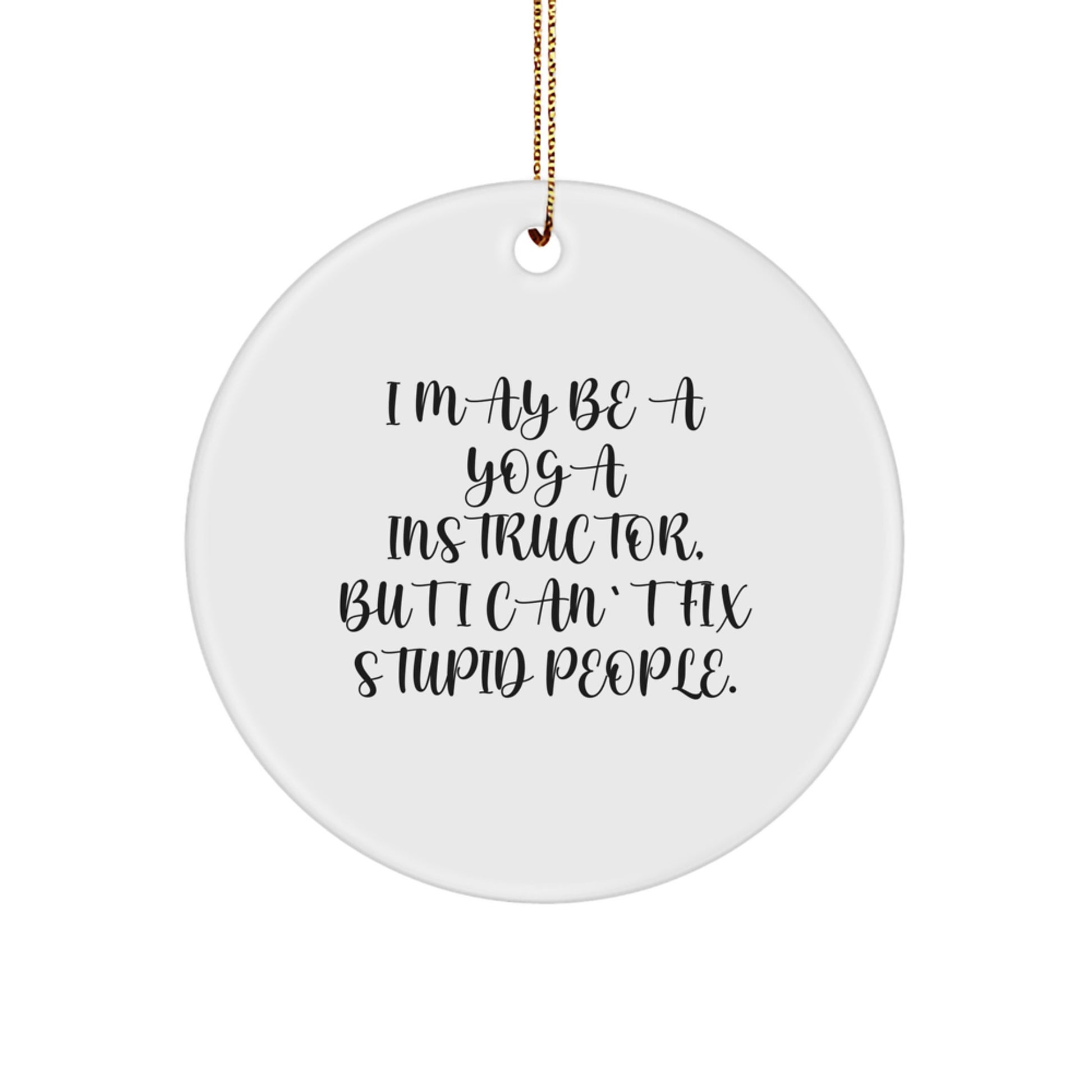 Funny Yoga Instructor Circle Ornament, Gifts from Men to Yoga Instructor Friends, Unique Christmas Unique Gifts for Yoga Instructor, I May Be A Yoga Instructor, But I Can't Fix Stupid People. - Image 1