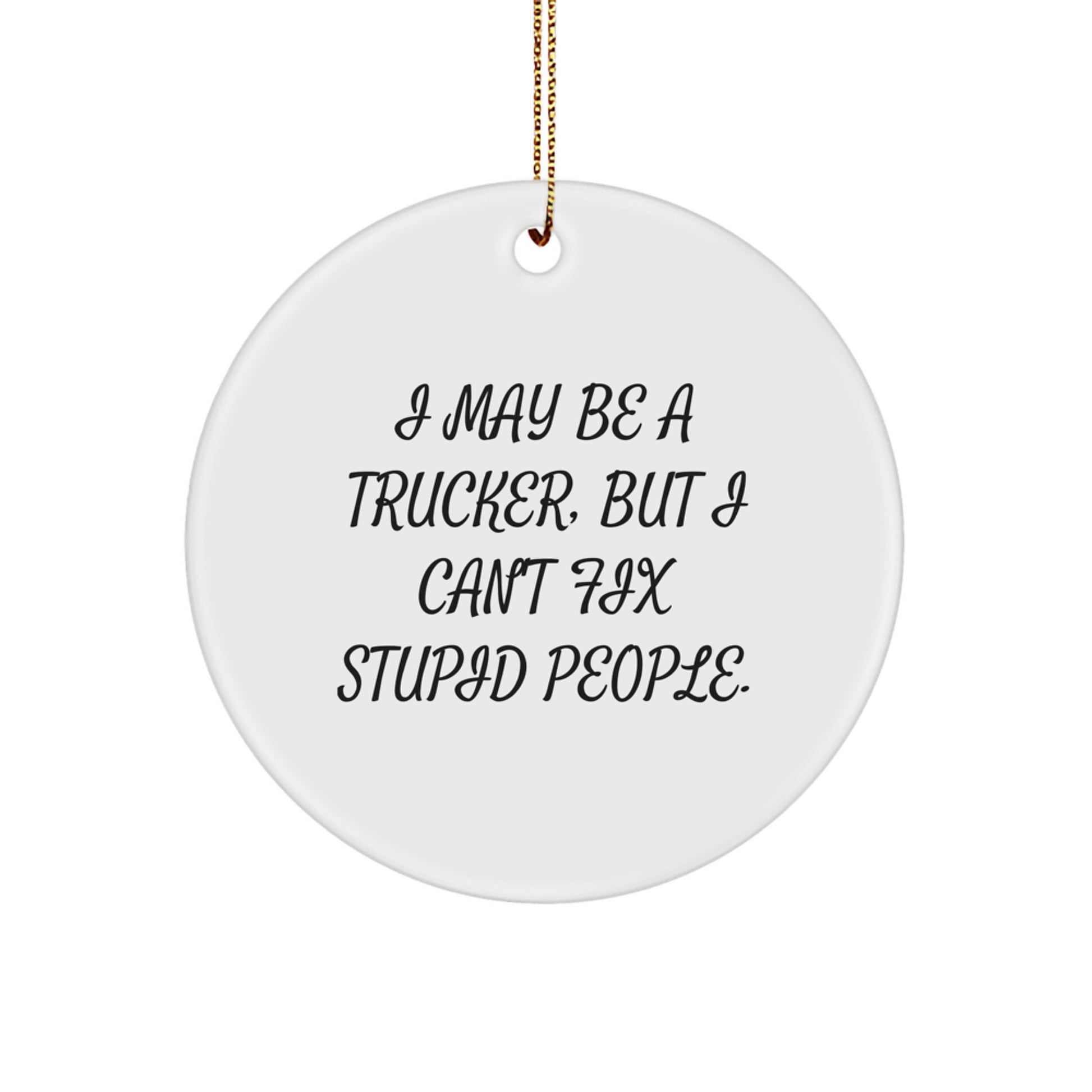 Funny Trucker Gifts from Men for Trucker Friends - I May Be A Trucker, But I Can't Fix Stupid People. Christmas Unique Circle Ornament - Image 1
