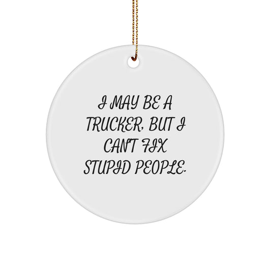 Funny Trucker Gifts from Men for Trucker Friends - I May Be A Trucker, But I Can't Fix Stupid People. Christmas Unique Circle Ornament - Image 1