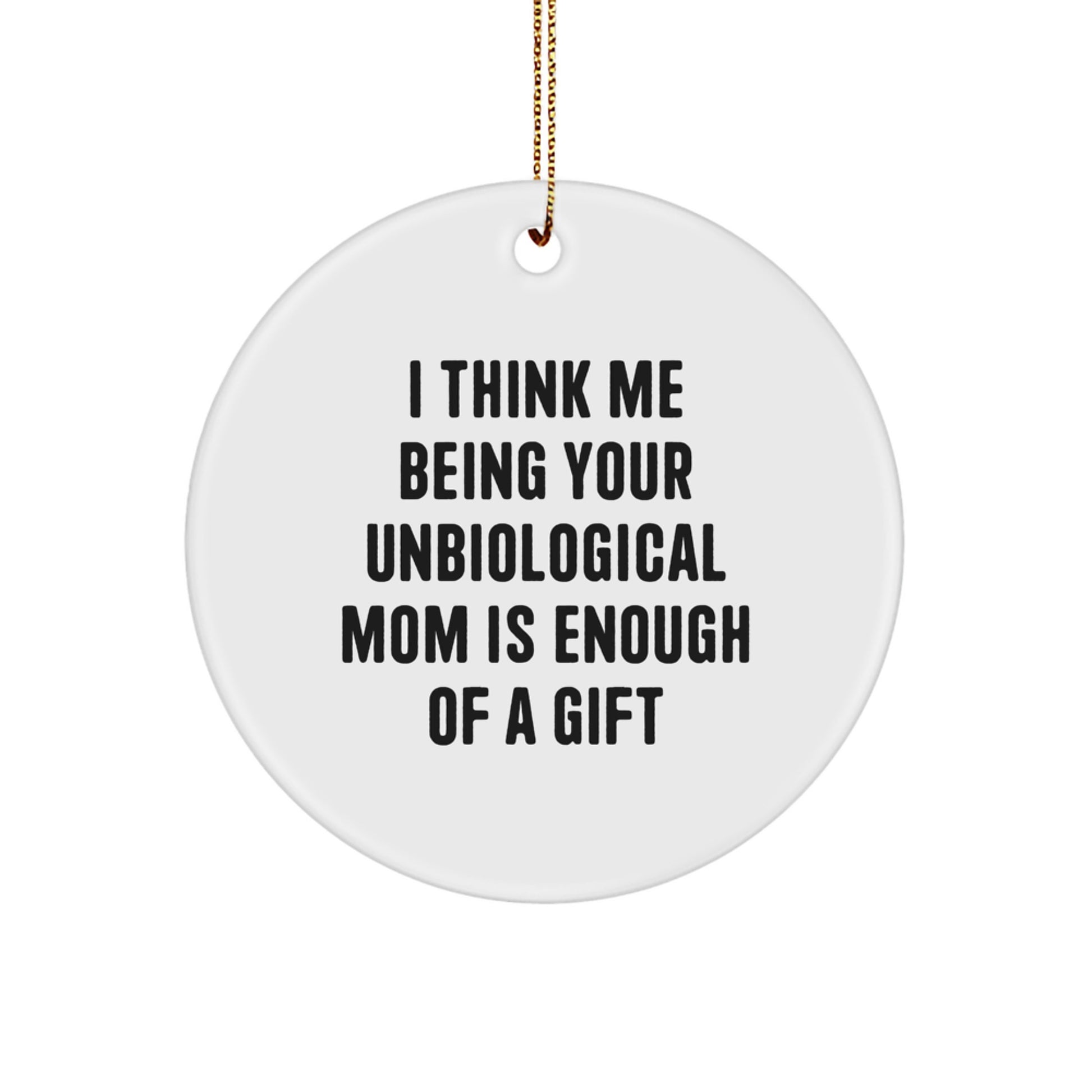 Funny Unbiological Mom Gifts for Her from Men, Women, or Friends - Circle Ornament with 'I Think Me Being Your Unbiological Mom Is Enough Of A Gift' Quote - Christmas Unique - Image 1