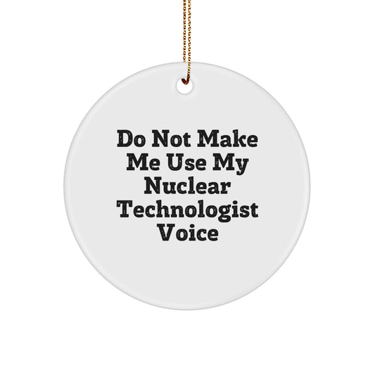 Gifts for Nuclear Technologist Friends Unique Christmas Circle Ornaments with Funny Quote - Do Not Make Me Use My Nuclear Technologist Voice - Gifts from Friends for Nuclear Technologist - Image 1