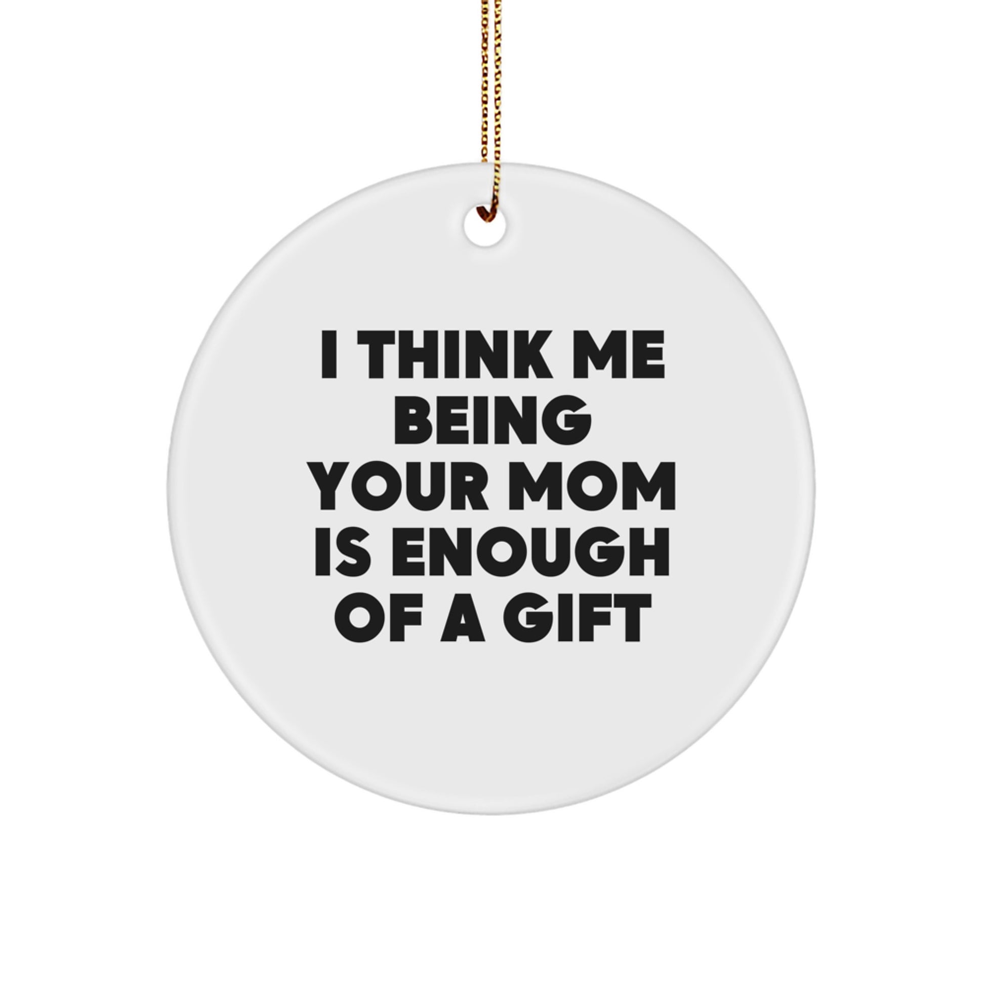 Funny Mom Gifts, Christmas Unique Circle Ornament, Inspirational Quote 'I Think Me Being Your Mom Is Enough Of A Gift' Gifts from Family to Mom - Image 1