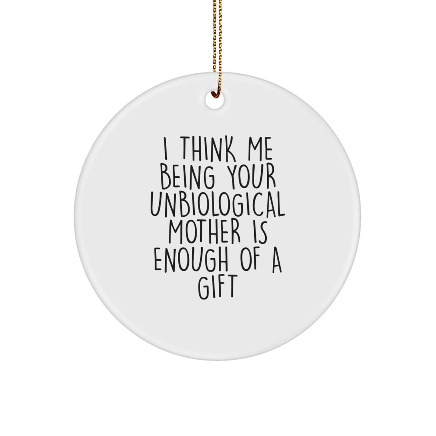 Funny Unbiological Mother Gifts for Her - Circle Ornament with I Think Me Being Your Unbiological Mother Is Enough Of A Gift Quote - Christmas Unique Gifts from Family to Unbiological Mother - Image 1