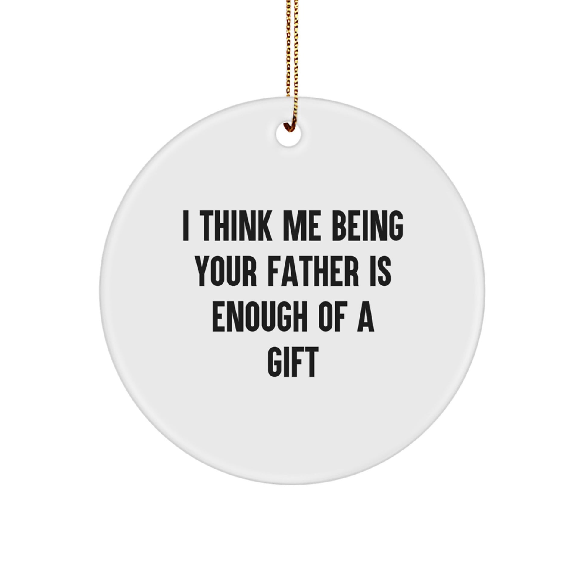 Funny Father Gifts for Him - I Think Me Being Your Father Is Enough Of A Gift - Circle Ornament Gifts from Men Family - Perfect for Christmas Unique Gifts - Image 1
