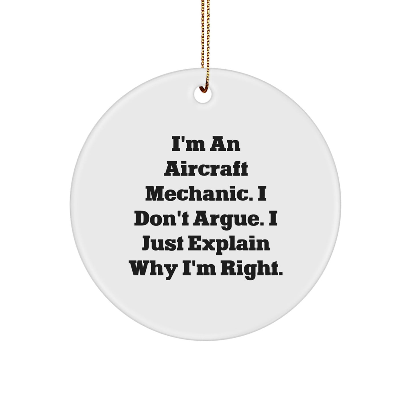Aircraft Mechanic Christmas Unique Gifts from Men for Funny Friends and Family 'I'm An Aircraft Mechanic. I Don't Argue. I Just Explain Why I'm Right.' Circle Ornament - Image 1