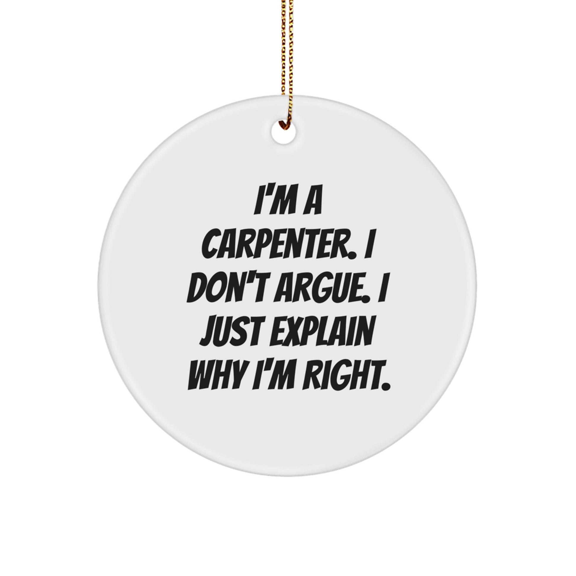 Funny Carpenter Gifts for Men, A Humorous Christmas Ornament, I'm A Carpenter, I Don't Argue, Just Explain Why I'm Right, Circle Ornament - Image 1