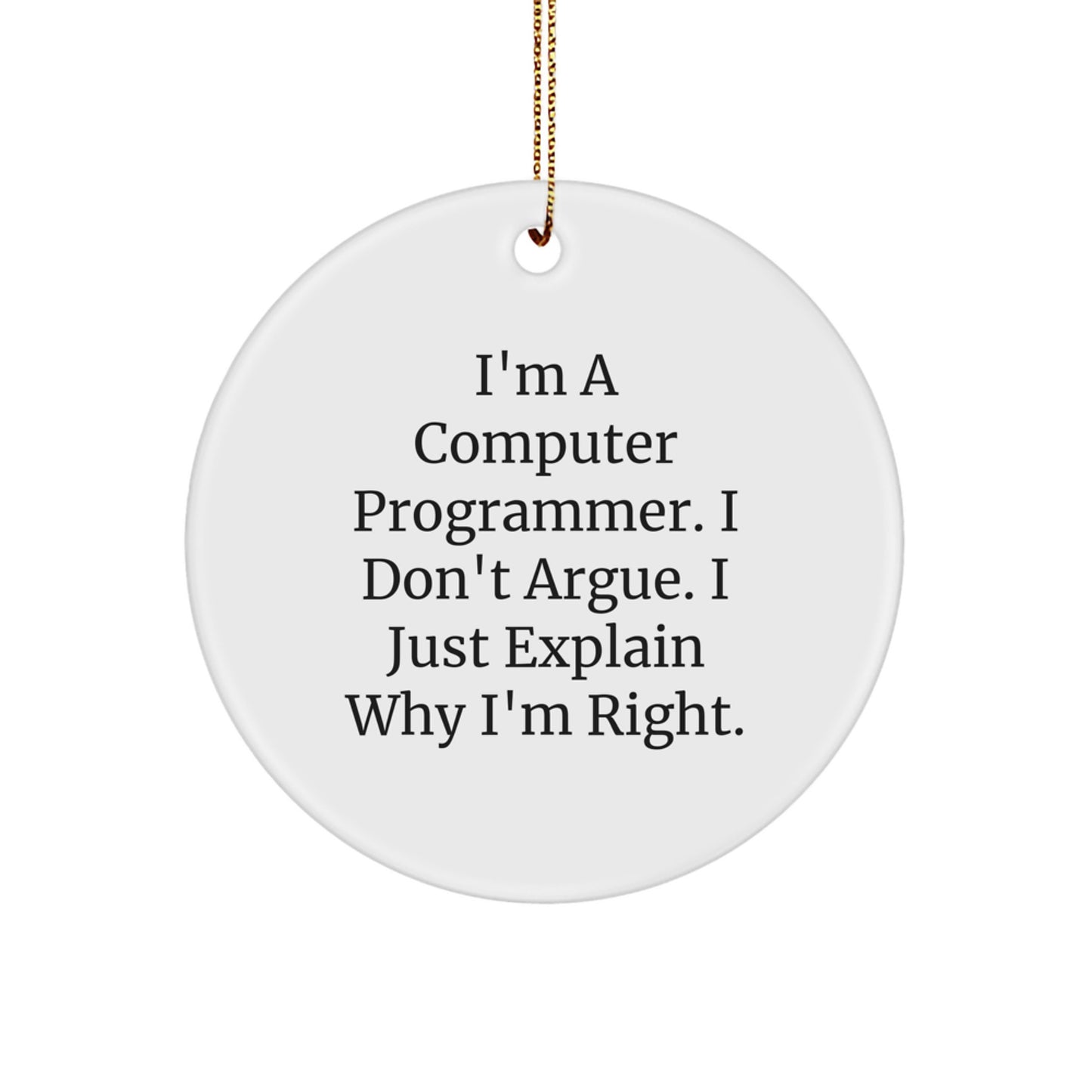 Funny Computer Programmer Gifts from Friends, Unique Circle Ornament for Computer Programmer, I'm A Computer Programmer. I Don't Argue. I Just Explain Why I'm Right. Christmas Unique Gift - Image 1