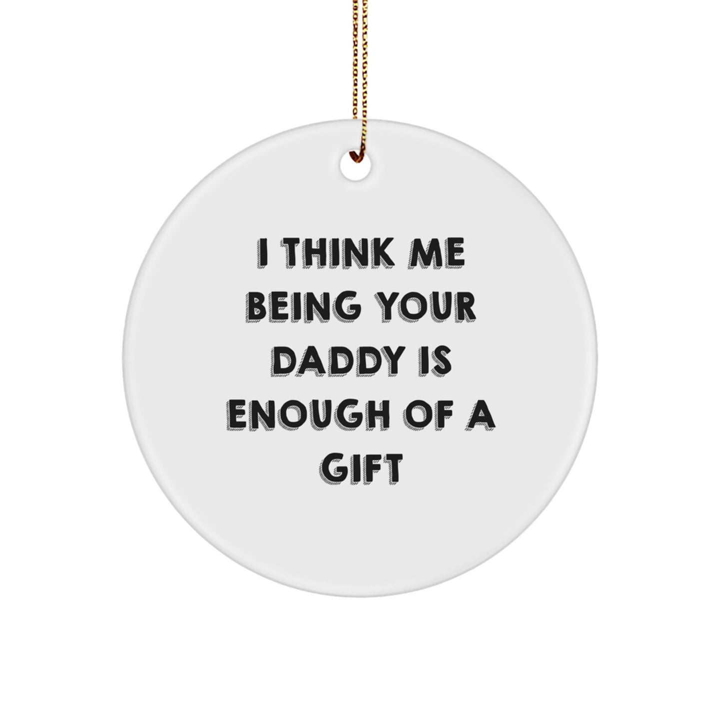 Funny Daddy Christmas Unique Gifts from Family for Daddy Circle Ornament with Quote I Think Me Being Your Daddy Is Enough Of A Gift - Image 1