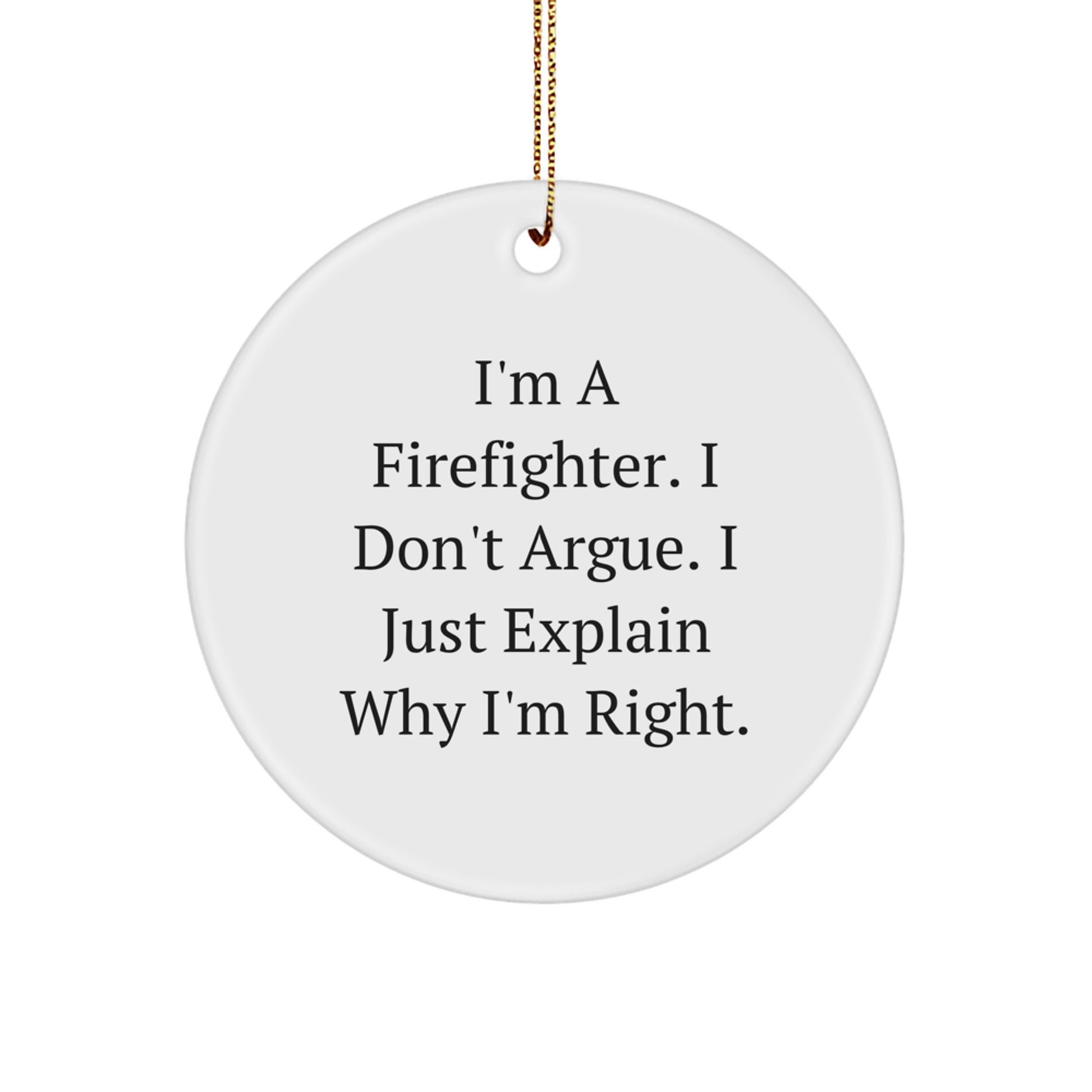 Funny Firefighter Gifts from Men to Firefighter Friends for Christmas - I'm A Firefighter. I Don't Argue. I Just Explain Why I'm Right. Circle Ornament - Image 1