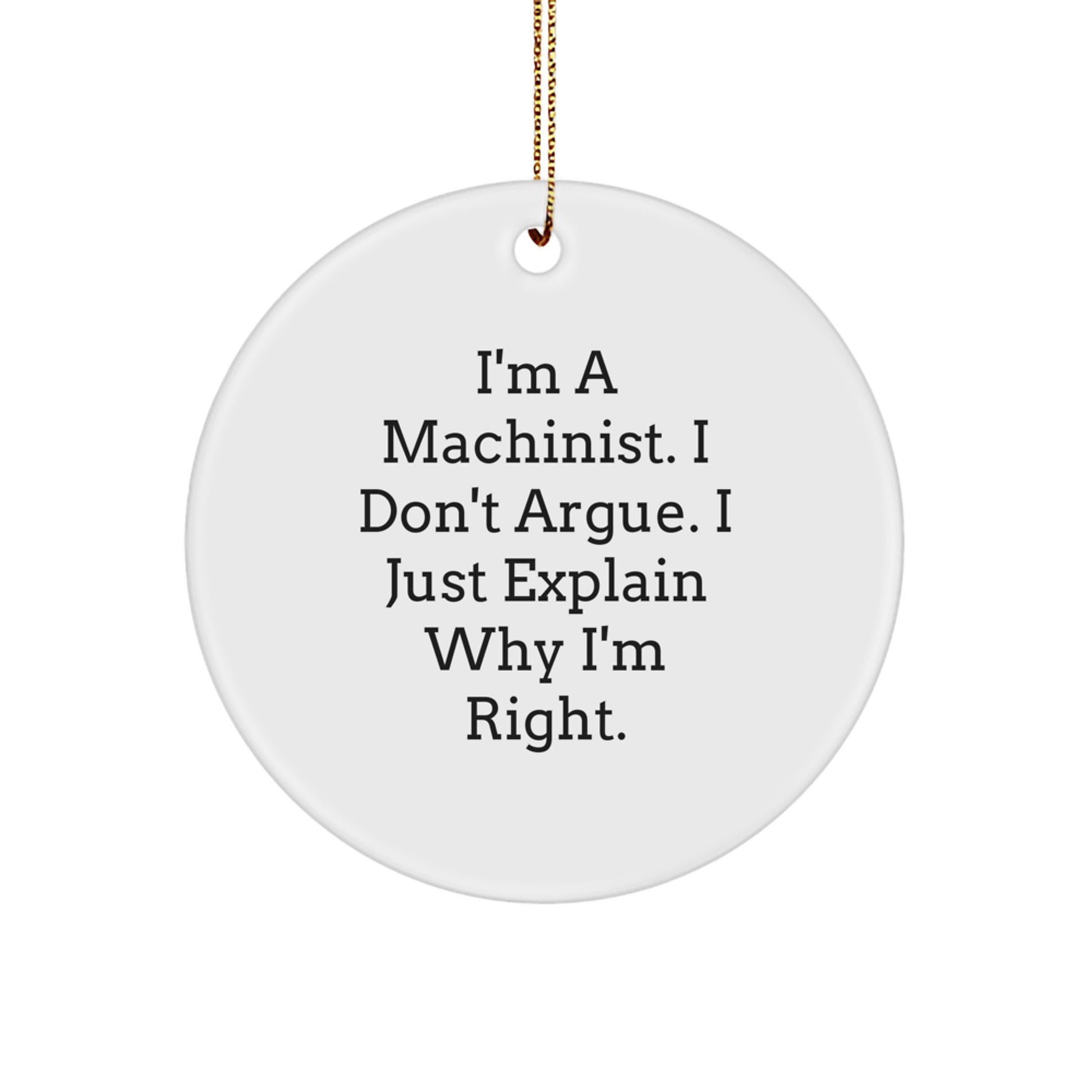 Funny Machinist Gifts for Men, Gifts from Friends to Friends, Circle Ornament, I'm A Machinist. I Don't Argue. I Just Explain Why I'm Right. - Image 1