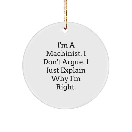 Funny Machinist Gifts for Men, Gifts from Friends to Friends, Circle Ornament, I'm A Machinist. I Don't Argue. I Just Explain Why I'm Right. - Image 1