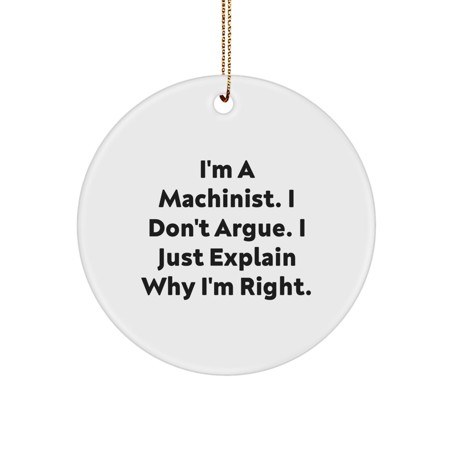 Funny Machinist Gifts from Friends for Machinist Men - I'm A Machinist. I Don't Argue. I Just Explain Why I'm Right. Christmas Unique Circle Ornament - Image 1