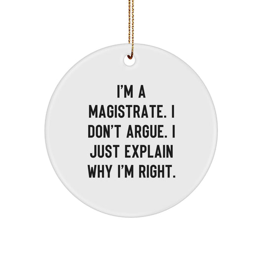 Funny Magistrate Gifts - Circle Ornament for Christmas, I'm A Magistrate. I Don't Argue. I Just Explain Why I'm Right. Gifts from Men to Magistrates - Image 1