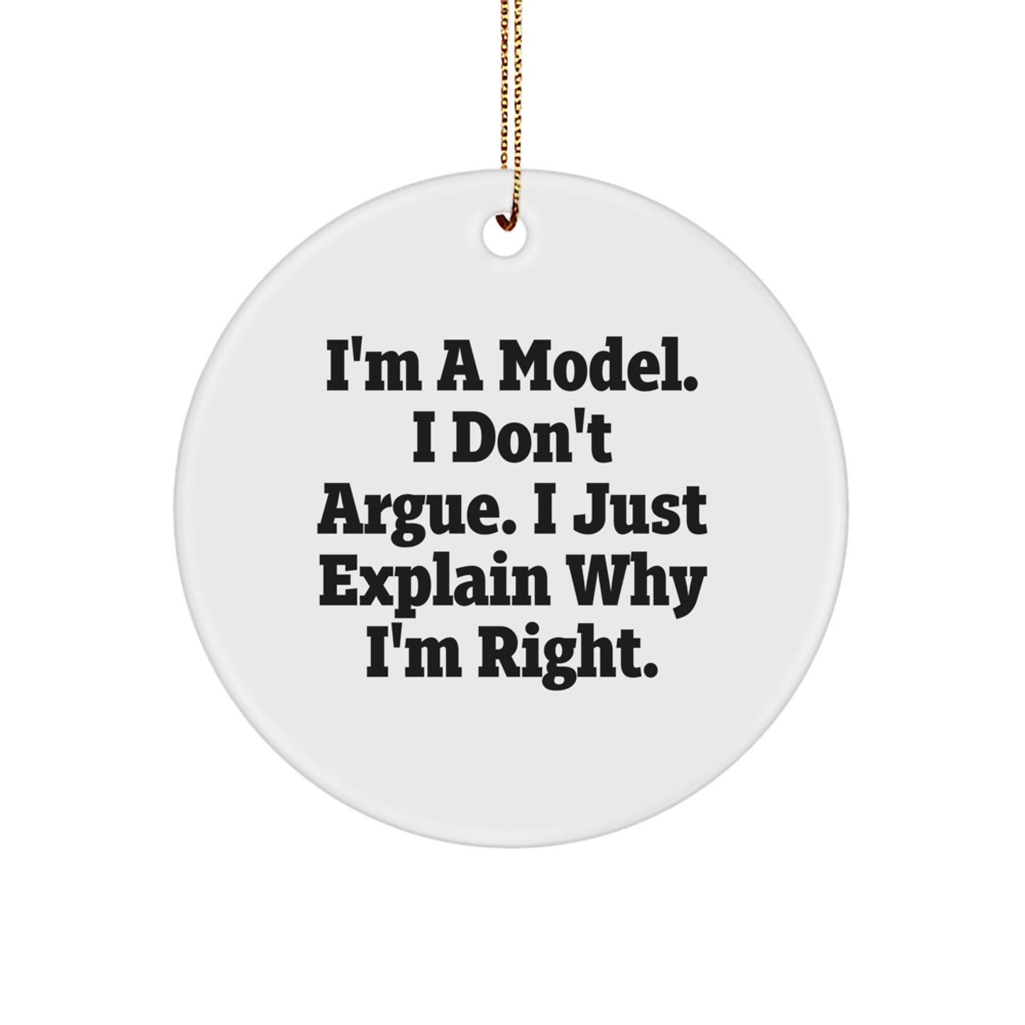 Funny Model Gifts from Men to Friends - Christmas Unique Circle Ornament with 'I'm A Model. I Don't Argue. I Just Explain Why I'm Right.' - Image 1