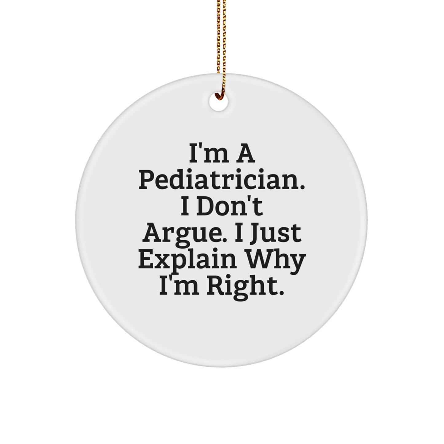 Funny Pediatrician Gifts for Christmas, 'I'm A Pediatrician. I Don't Argue. I Just Explain Why I'm Right.' Circle Ornament - Image 1