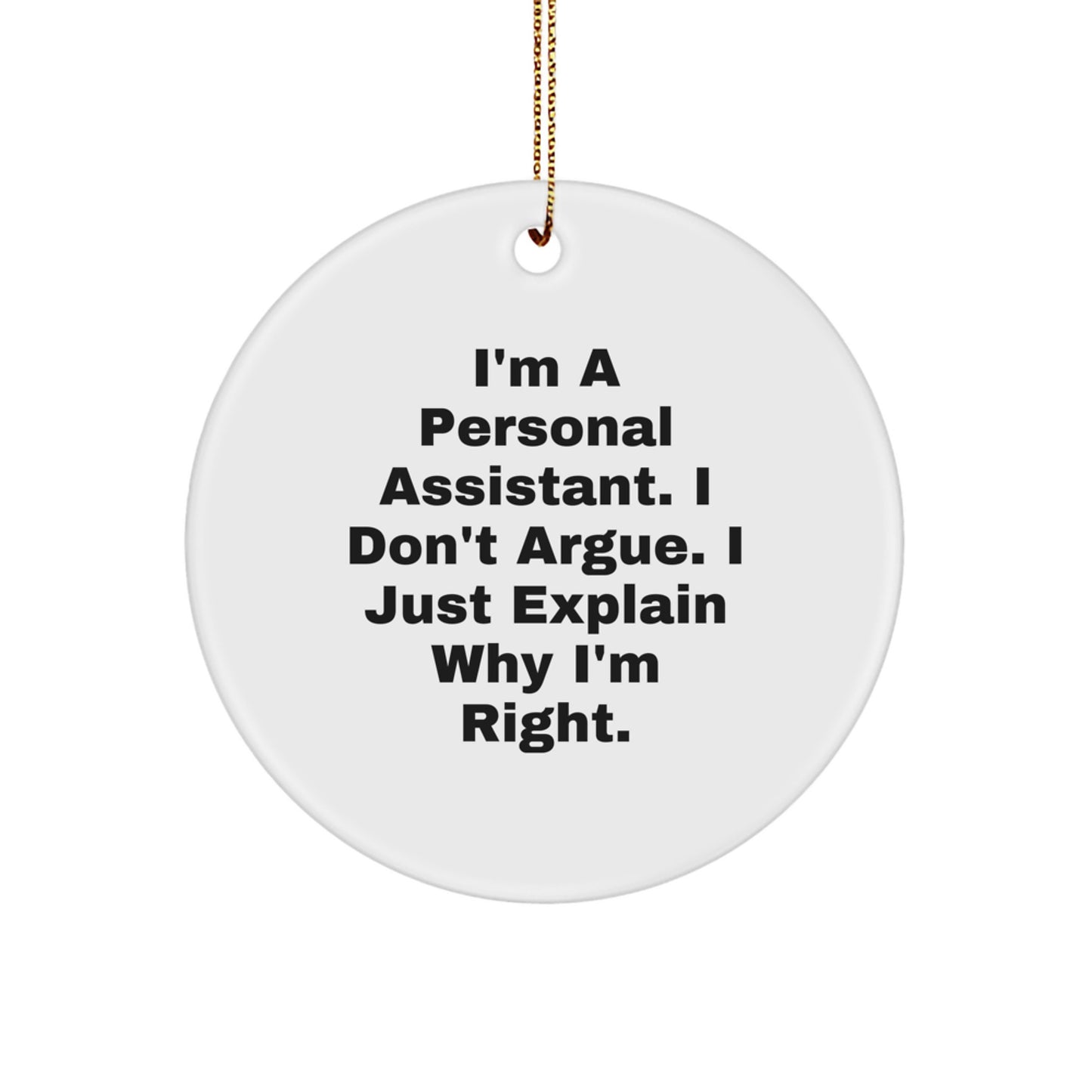 Fun Personal Assistant Gifts for Women, Men, or Coworkers - 'I'm A Personal Assistant. I Don't Argue. I Just Explain Why I'm Right.' - White Circle Ornament, Christmas Unique - Image 1