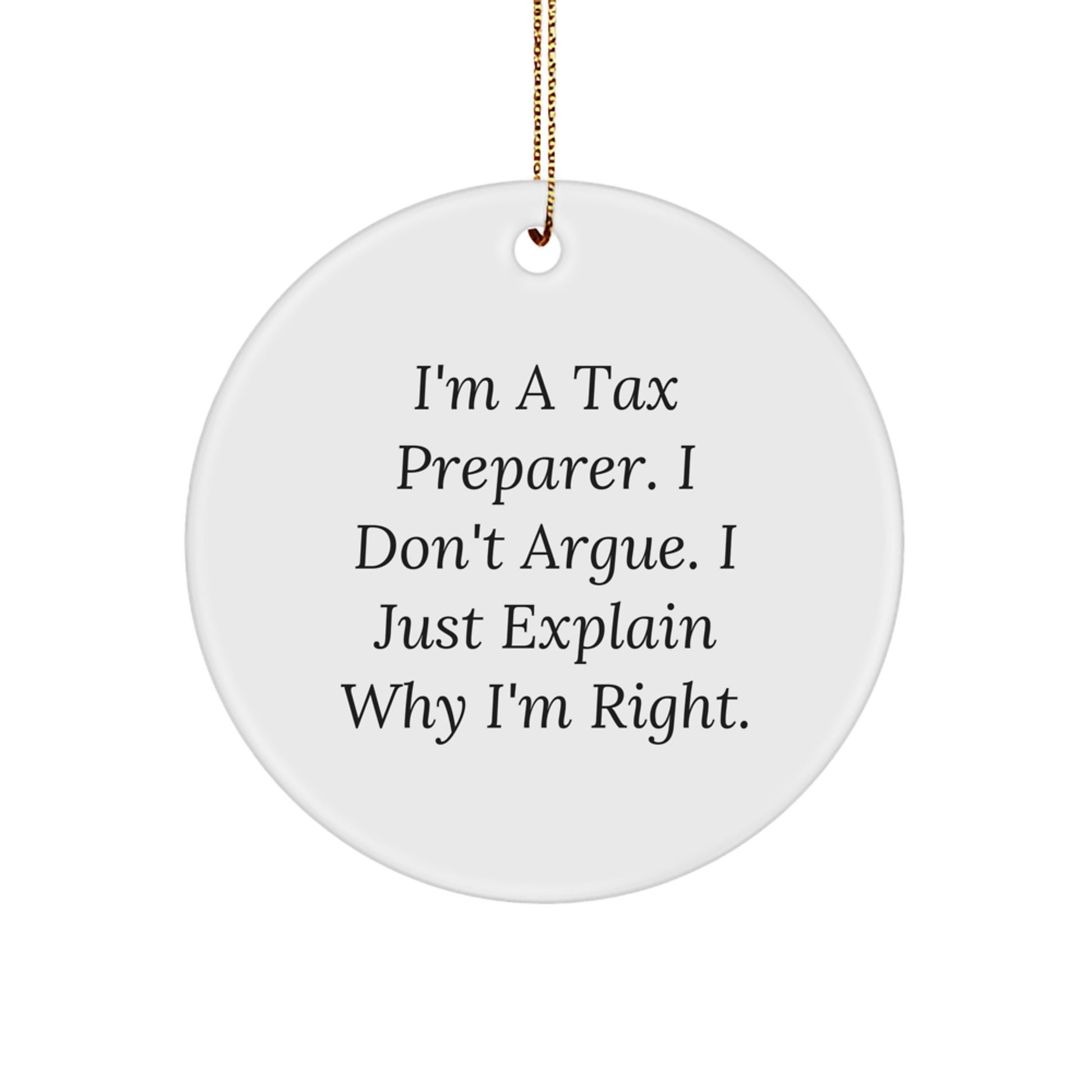 Funny Tax Preparer Gifts from Friends for Christmas - I'm A Tax Preparer. I Don't Argue. I Just Explain Why I'm Right. Circle Ornament, White, 2.75" tall - Image 1