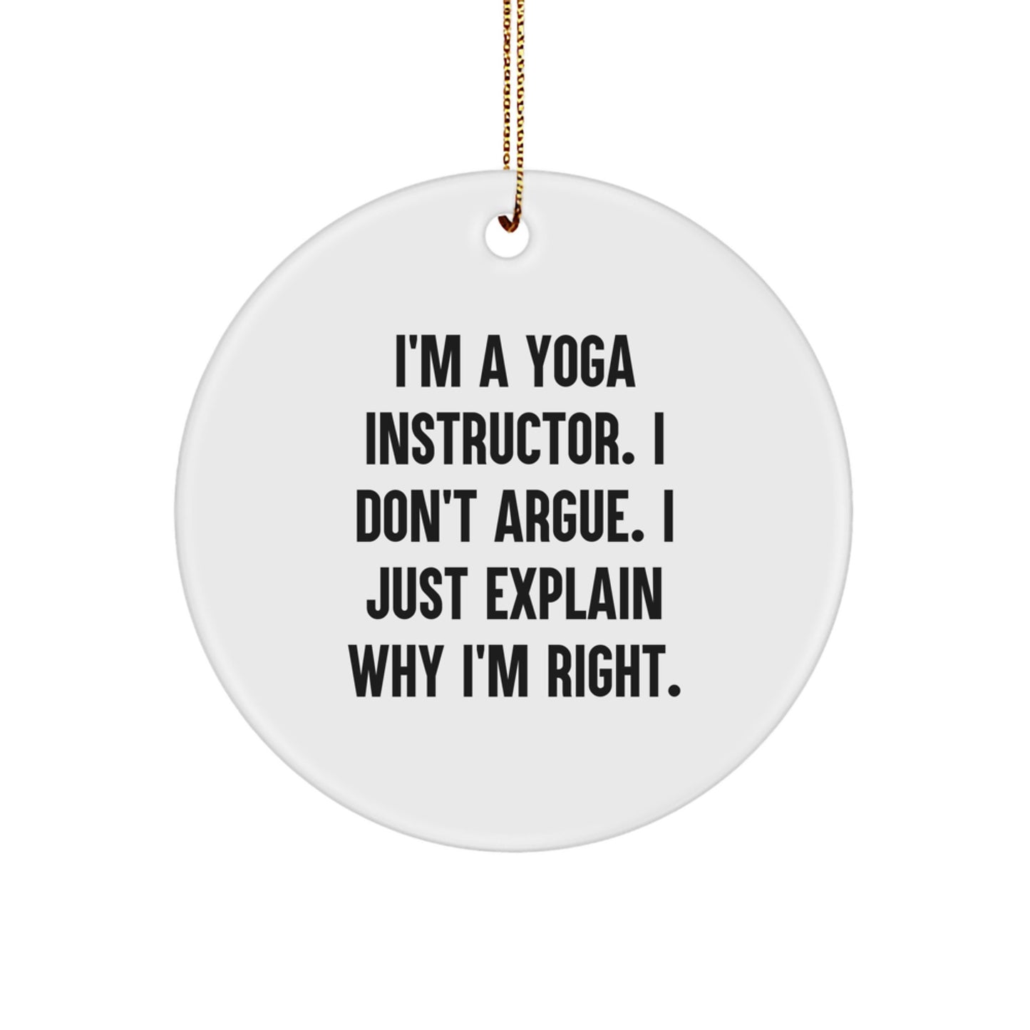 Funny Yoga Instructor Gifts from Friends, Unique Circle Ornament for Yoga Instructor, Christmas Unique Gifts, I'm A Yoga Instructor. I Don't Argue. I Just Explain Why I'm Right. Inspirational Quote - Image 1