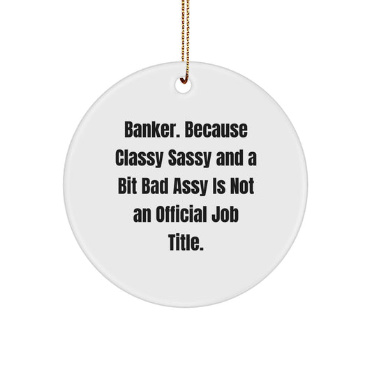 Banker Gifts, Funny Quote Circle Ornament for Men, Women, Coworkers, or Friends - 'Banker. Because Classy Sassy And A Bit Fearlessy Is Not An Official Job Title.' - Image 1