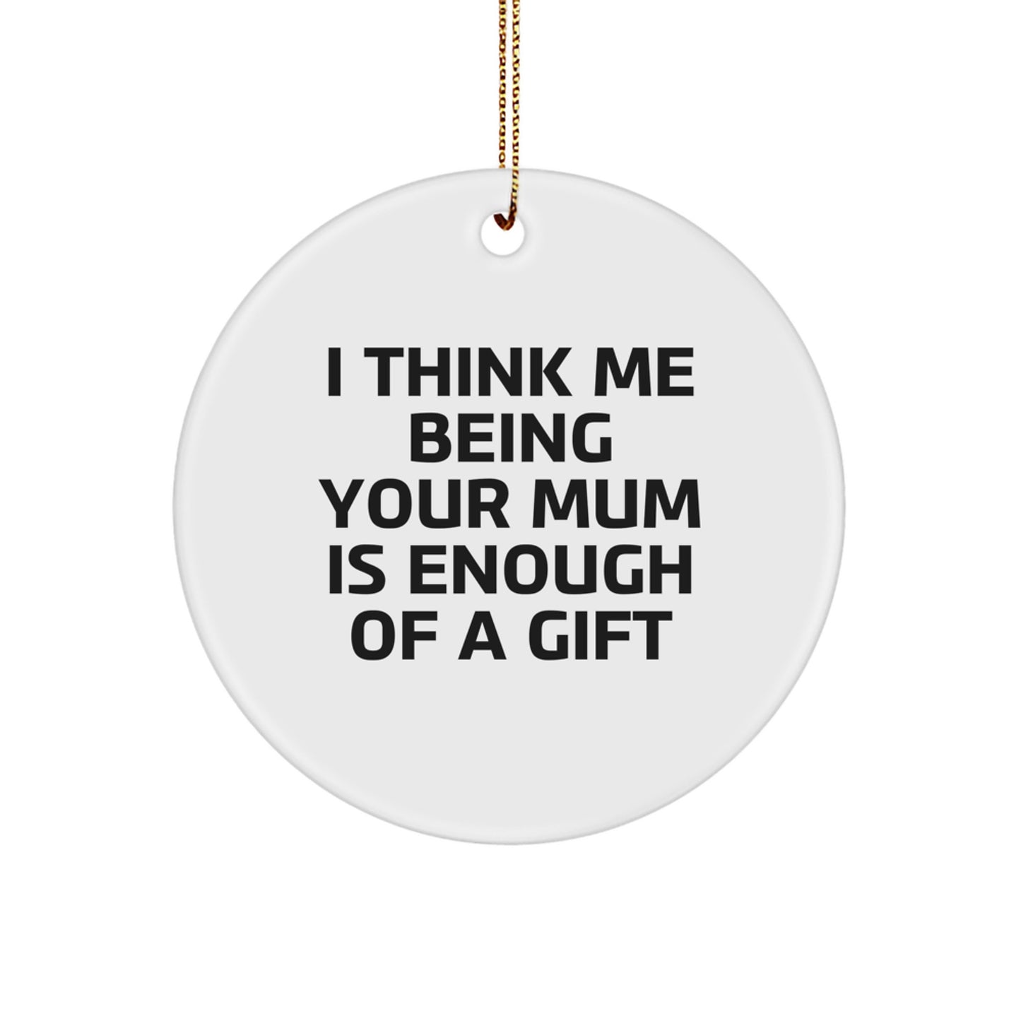 Funny Mum Christmas Unique Gift Ideas - 'I Think Me Being Your Mum Is Enough Of A Gift' Circle Ornament for Mum by Family Unique Gifts from Friends - Image 1