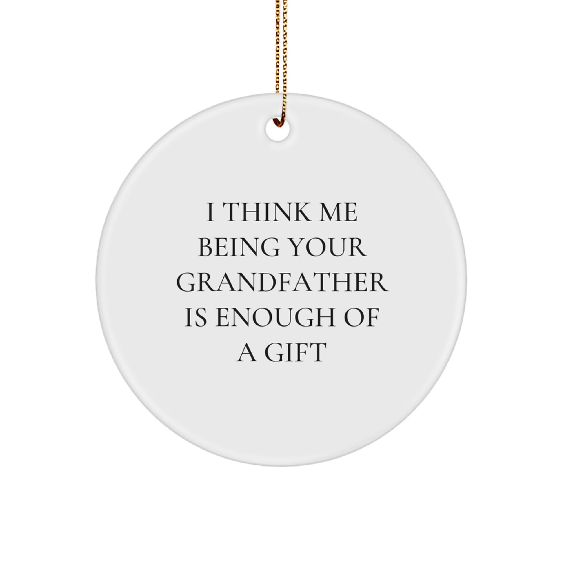 Funny Grandfather Gifts from Men to Grandfather, Unique Christmas Unique Gifts for Grandfather, Grandfather Circle Ornament with I Think Me Being Your Grandfather Is Enough Of A Gift Quote - Image 1