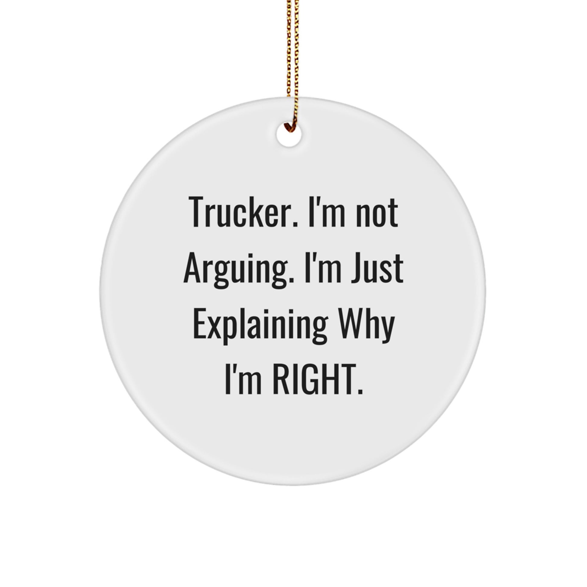Funny Trucker Gifts from Friends for Trucker - Christmas Circle Ornament, 'Trucker. I'm Not Arguing. I'm Just Explaining Why I'm Right.' - Image 1