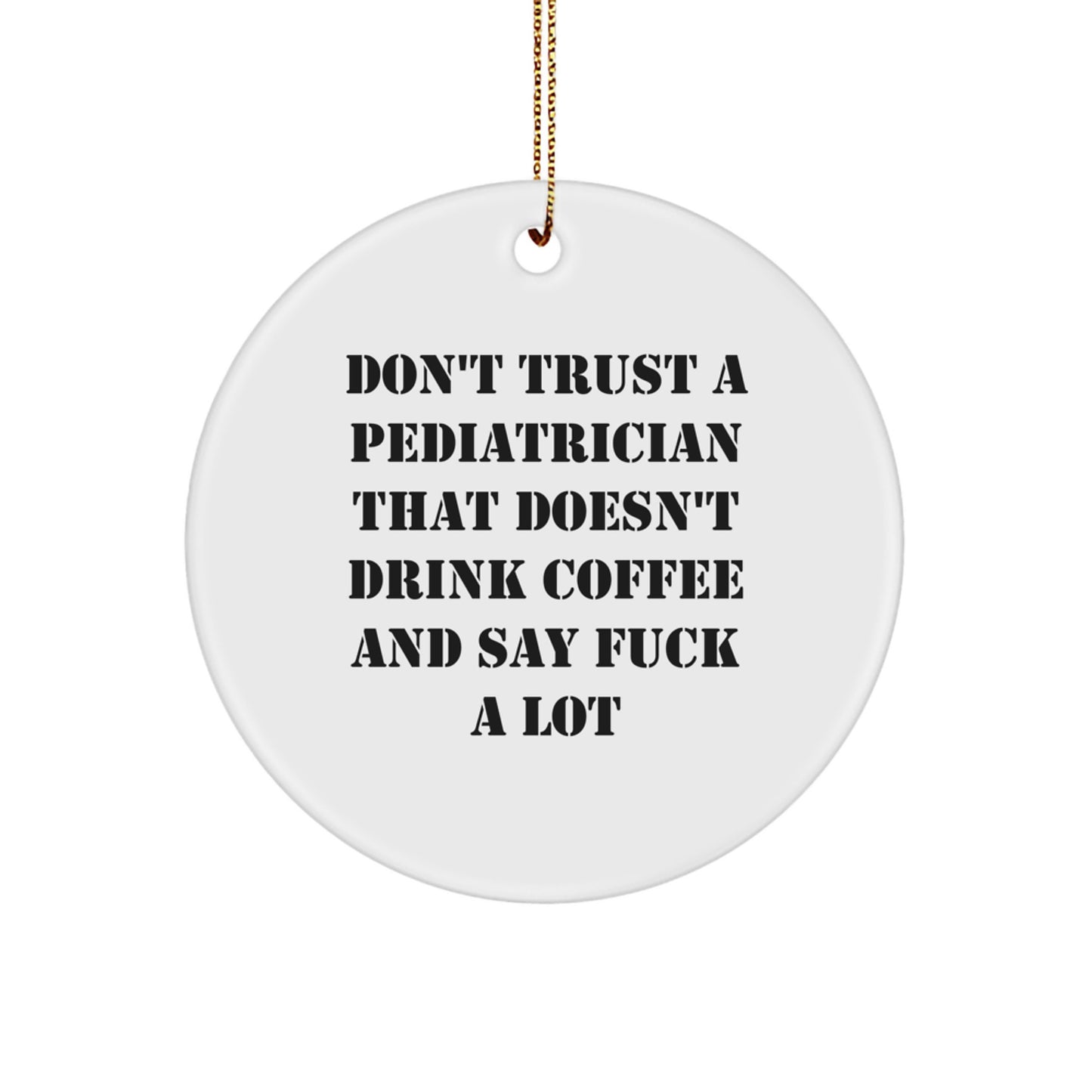 Funny Pediatrician Gifts, Christmas Unique Circle Ornament, Gifts from Men for Friends - Don't Trust A Pediatrician That Doesn't Drink Coffee And Say F--k A Lot - Image 1