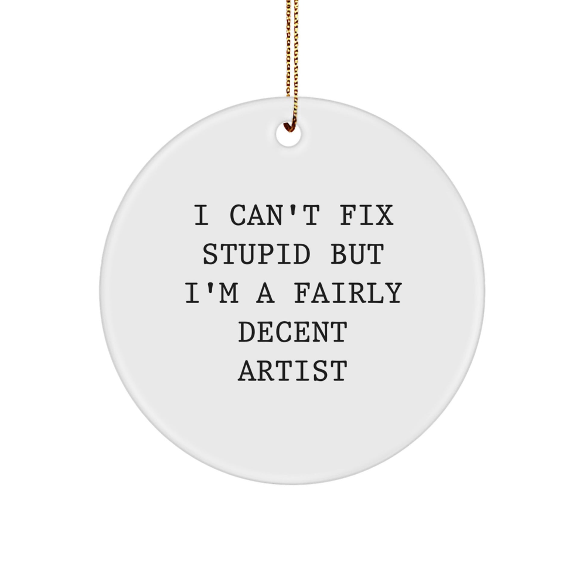 Funny Artist Gifts from Friends for Christmas, Artist Circle Ornament, I Can't Fix Stupid But I'm A Fairly Decent Artist, Circle Ornament Artist, Funny Christmas Unique Gifts from Family - Image 1