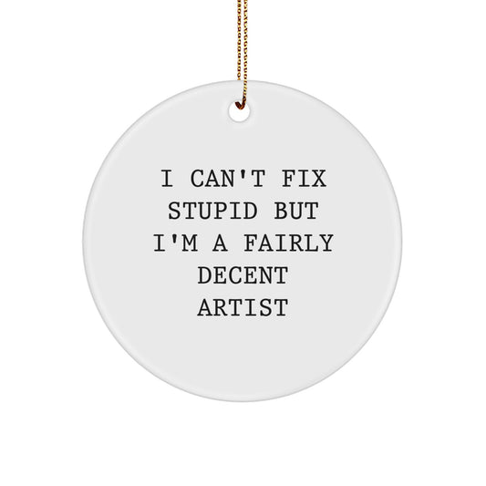 Funny Artist Gifts from Friends for Christmas, Artist Circle Ornament, I Can't Fix Stupid But I'm A Fairly Decent Artist, Circle Ornament Artist, Funny Christmas Unique Gifts from Family - Image 1