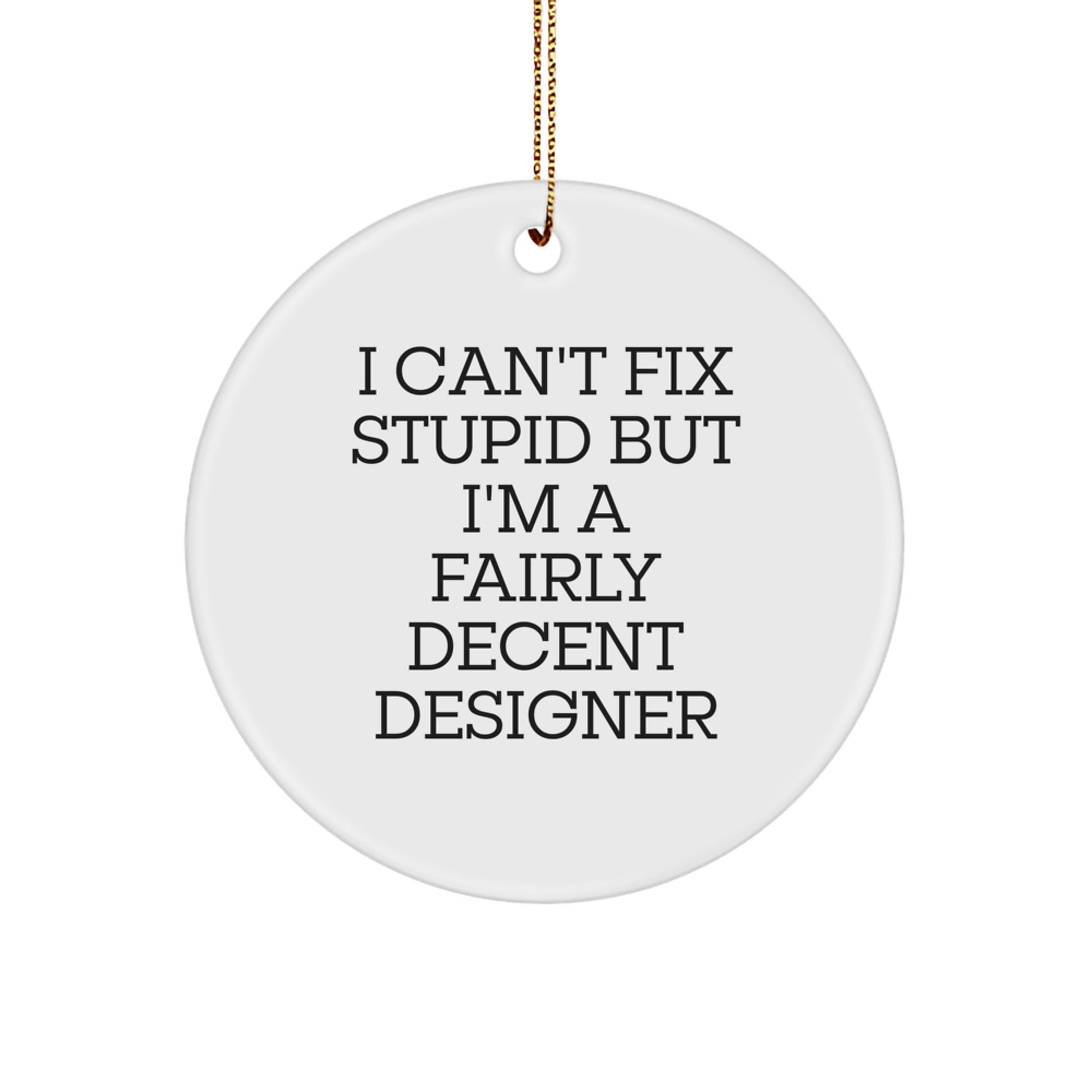 Designer Gifts from Friends to Family - Circle Ornament with 'I Can't Fix Stupid But I'm A Fairly Decent Designer' Quote, Christmas, Unique Gifts - Image 1