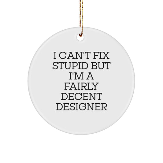 Designer Gifts from Friends to Family - Circle Ornament with 'I Can't Fix Stupid But I'm A Fairly Decent Designer' Quote, Christmas, Unique Gifts - Image 1