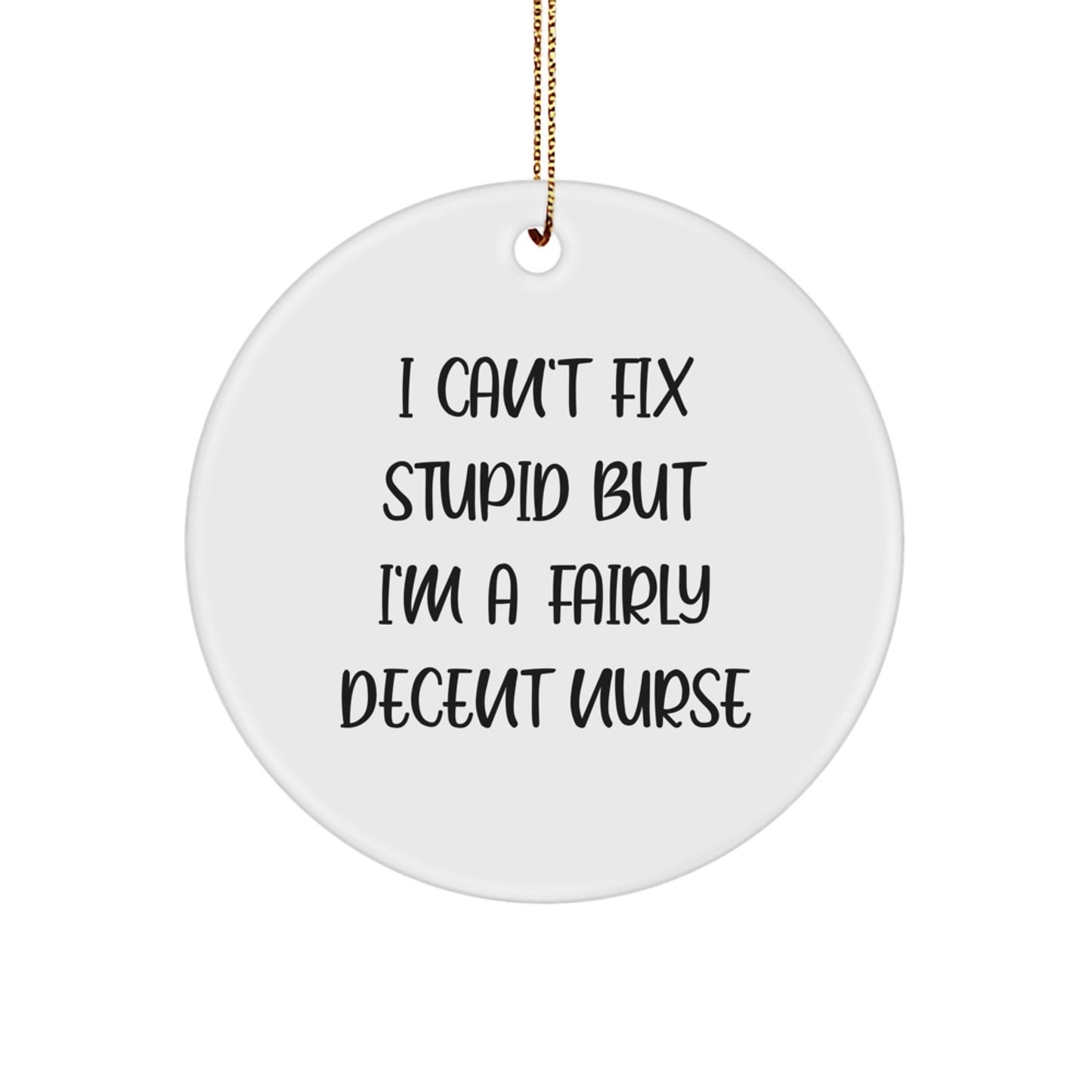 Funny Nurse Gifts from Friends for Christmas Circle Ornament - 'I Can't Fix Stupid But I'm A Fairly Decent Nurse' - Image 1