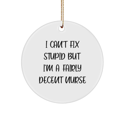 Funny Nurse Gifts from Friends for Christmas Circle Ornament - 'I Can't Fix Stupid But I'm A Fairly Decent Nurse' - Image 1