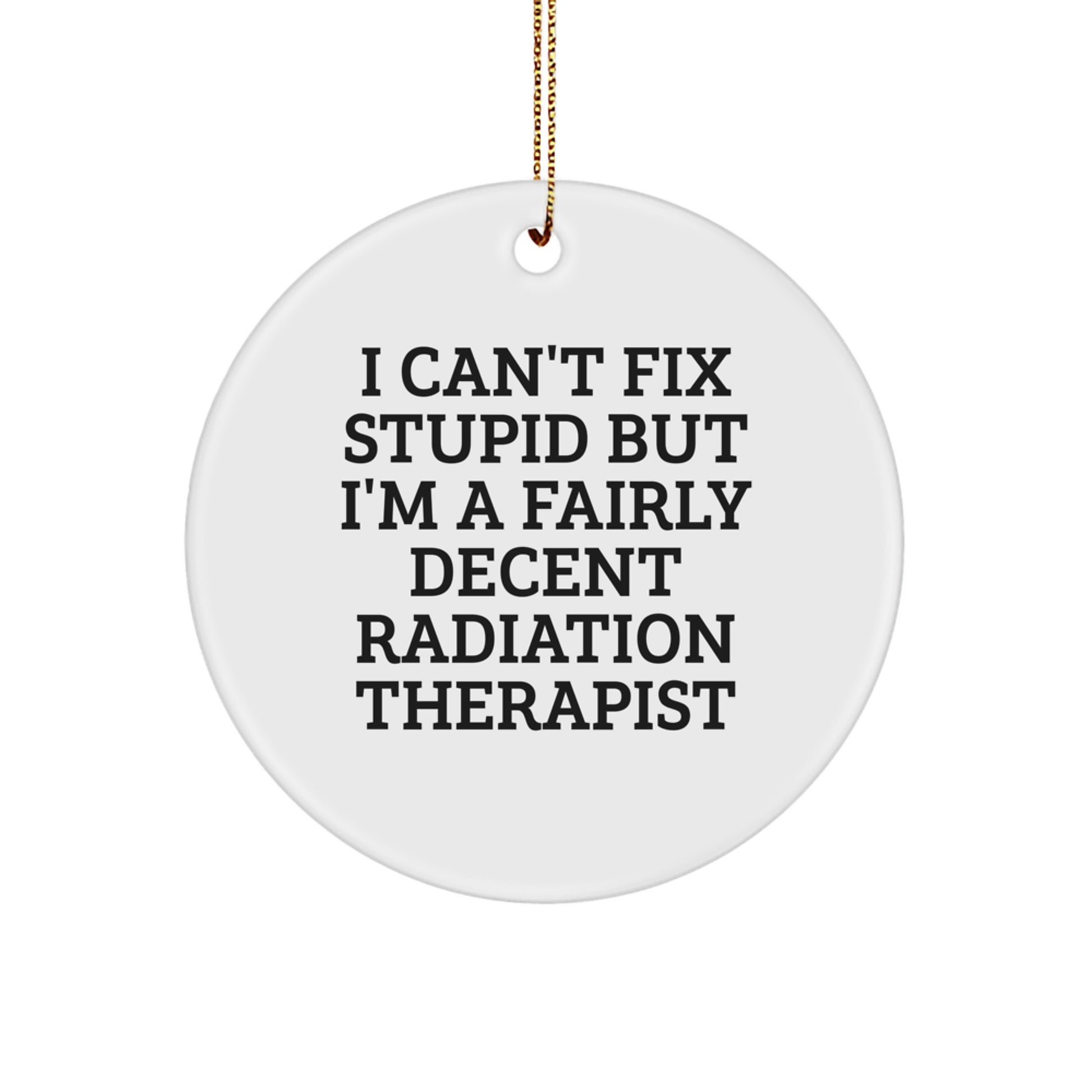 Funny Radiation Therapist Gifts from Friends for Radiation Therapist, I Can't Fix Stupid But I'm A Fairly Decent Radiation Therapist, Circle Ornament for Christmas - Image 1