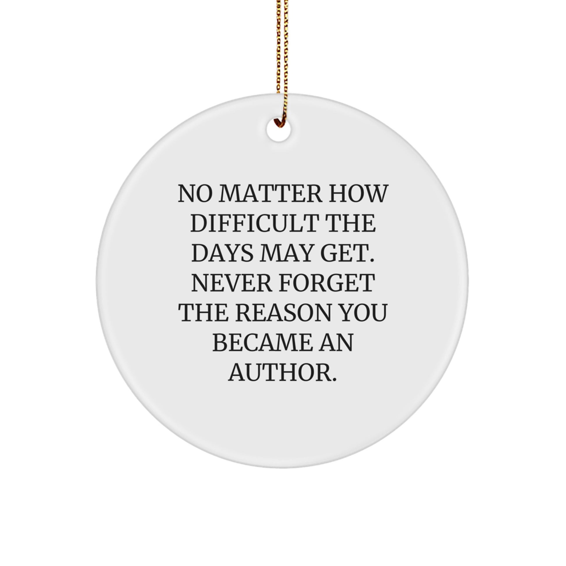 Author Circle Ornament Gifts from Family - Funny Inspirational Quote for Writers, 'No Matter How Difficult The Days May Get', Christmas Unique Decorations - Image 1